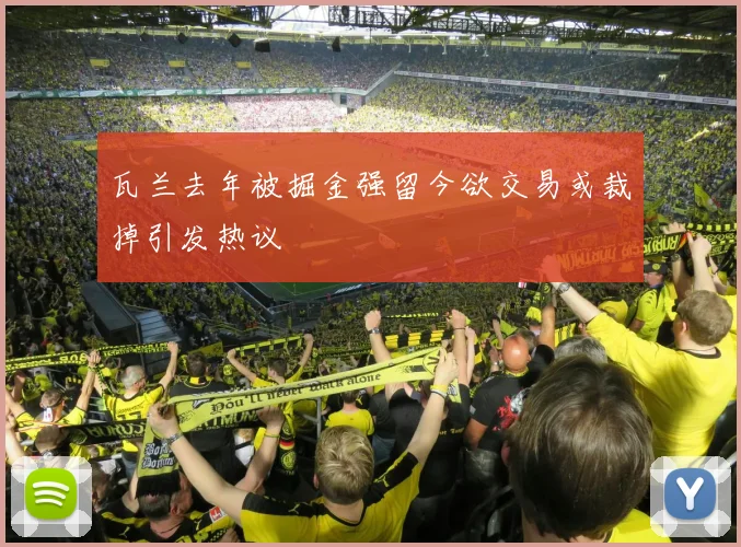 瓦兰去年被掘金强留今欲交易或裁掉引发热议