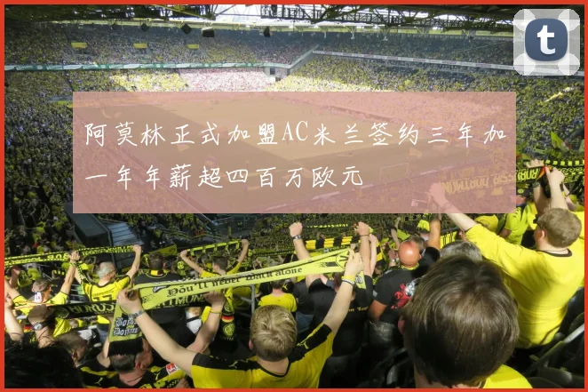 阿莫林正式加盟AC米兰签约三年加一年年薪超四百万欧元