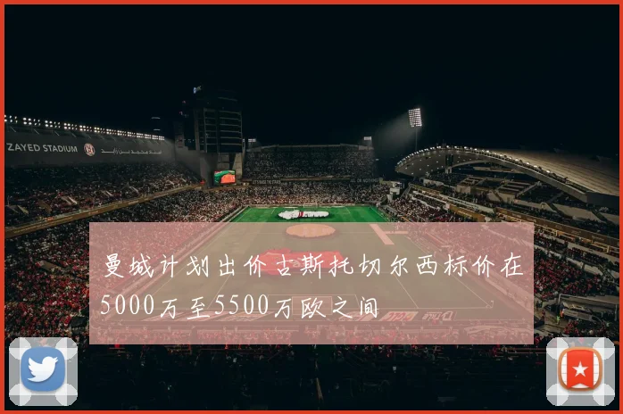 曼城计划出价古斯托切尔西标价在5000万至5500万欧之间