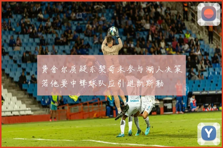 费舍尔质疑东契奇未参与湖人决策若他要中锋球队应引进凯斯勒