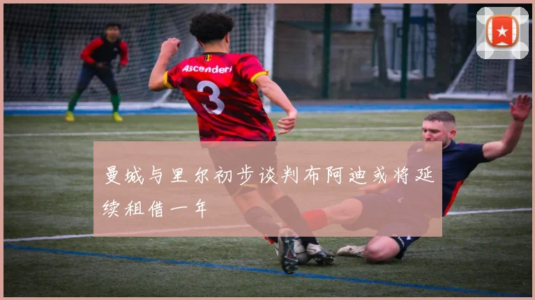 曼城与里尔初步谈判布阿迪或将延续租借一年