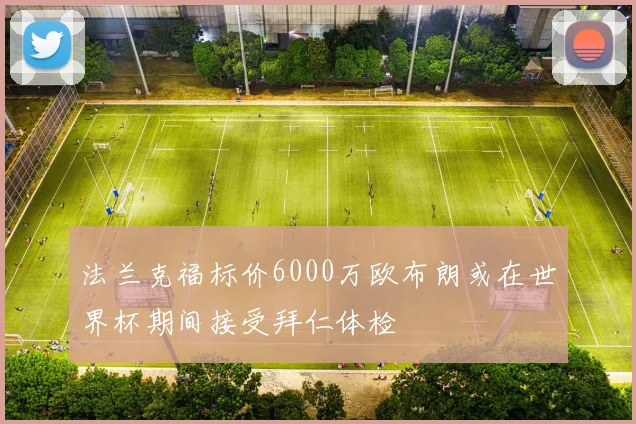 法兰克福标价6000万欧布朗或在世界杯期间接受拜仁体检