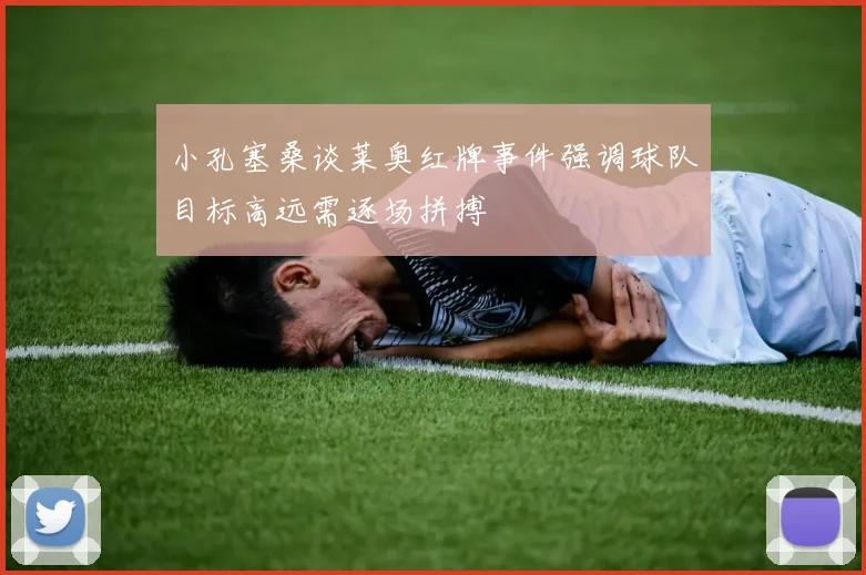 小孔塞桑谈莱奥红牌事件强调球队目标高远需逐场拼搏