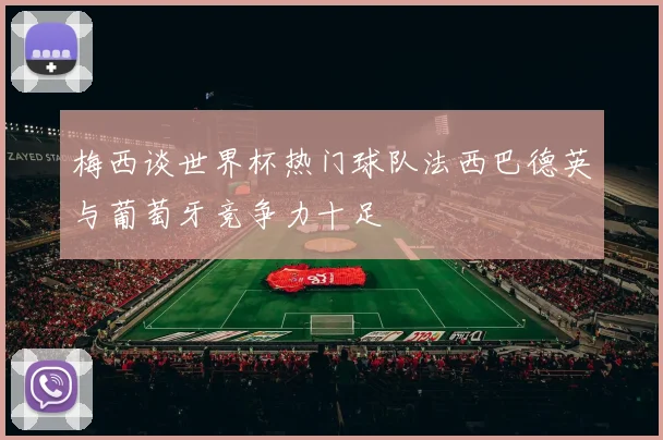梅西谈世界杯热门球队法西巴德英与葡萄牙竞争力十足